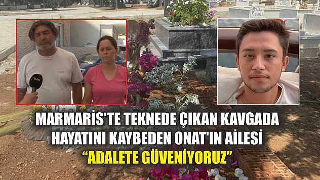 Marmaris'te teknede çıkan kavgada hayatını kaybeden Onat'ın ailesi: 'Adalete güveniyoruz'