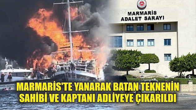 Marmaris'te yanarak batan teknenin sahibi ve kaptanı adliyeye çıkarıldı
