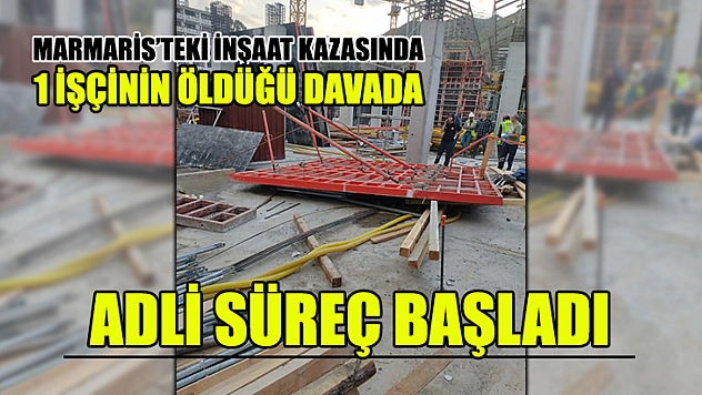 Marmaris'teki İnşaat Kazasında 1 İşçinin Öldüğü Davada Adli Süreç Başladı