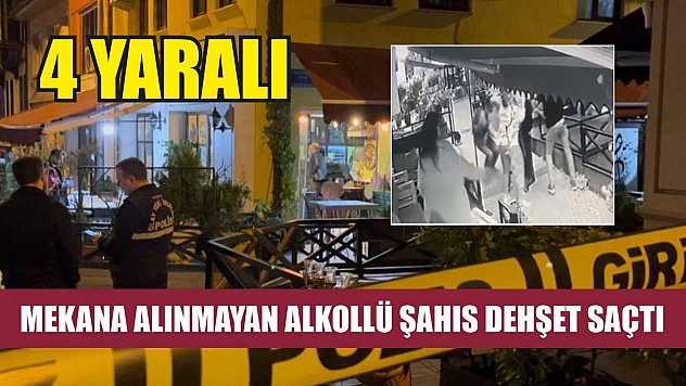 Mekana alınmayan alkollü şahıs dehşet saçtı: 4 yaralı