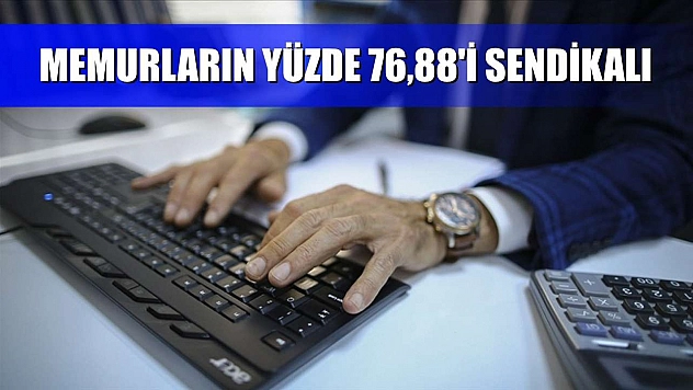 Memurların yüzde 76,88'i sendikalı