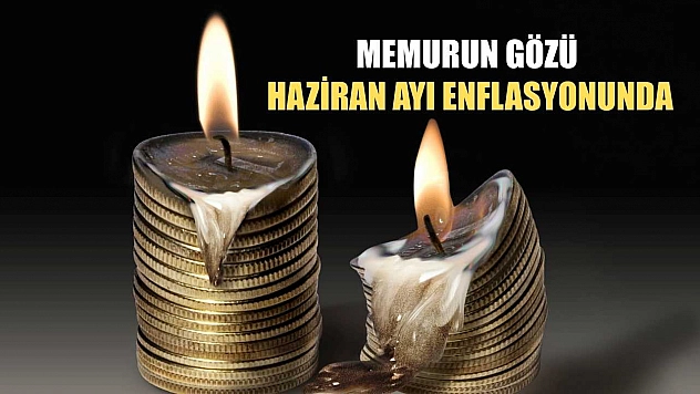 Memurun gözü haziran ayı enflasyonunda
