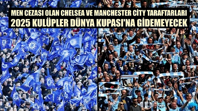 Men cezası olan Chelsea ve Manchester City taraftarları, 2025 Kulüpler Dünya Kupası'na gidemeyecek