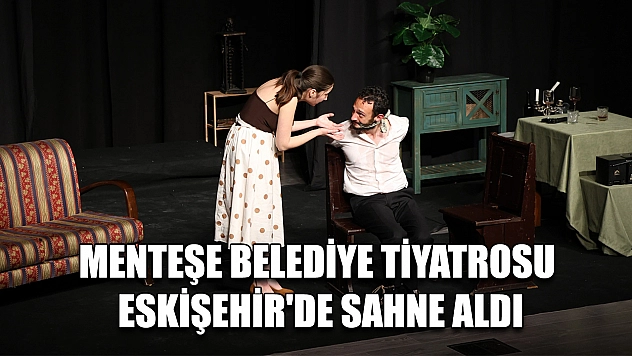 Menteşe Belediye Tiyatrosu Eskişehir'de sahne aldı