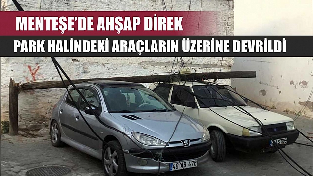 Menteşe'de Ahşap Direk Park Halindeki Araçların Üzerine Devrildi