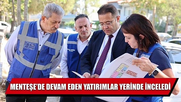 Menteşe'de Devam Eden Yatırımlar Yerinde İnceledi