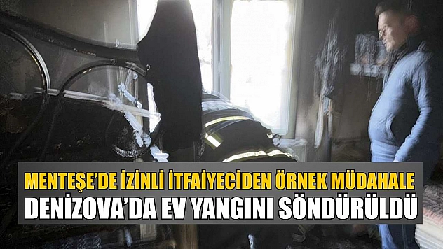 Menteşe'de izinli itfaiyeciden örnek müdahale: Denizova'da ev yangını söndürüldü