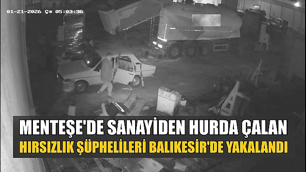 Menteşe'de sanayiden hurda çalan hırsızlık şüphelileri Balıkesir'de yakalandı