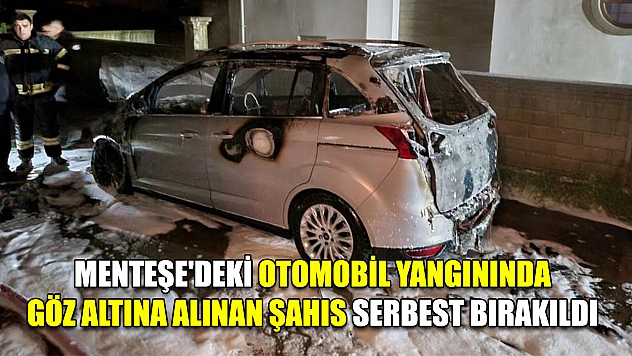 Menteşe'deki otomobil yangınında göz altına alınan şahıs serbest bırakıldı
