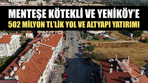 Menteşe Kötekli ve Yeniköy'e 502 Milyon TL'lik yol ve altyapı yatırımı