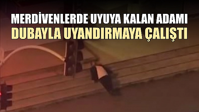 Merdivenlerde uyuya kalan adamı dubayla uyandırmaya çalıştı