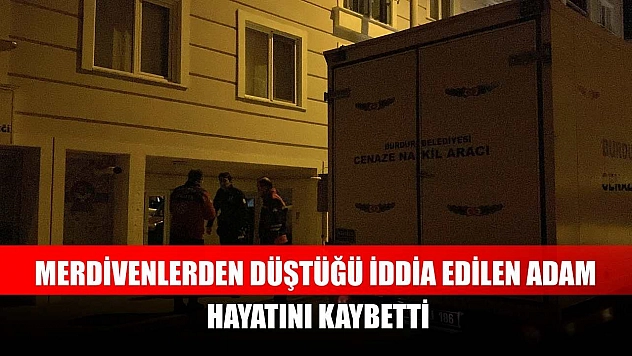 Merdivenlerden düştüğü iddia edilen adam hayatını kaybetti