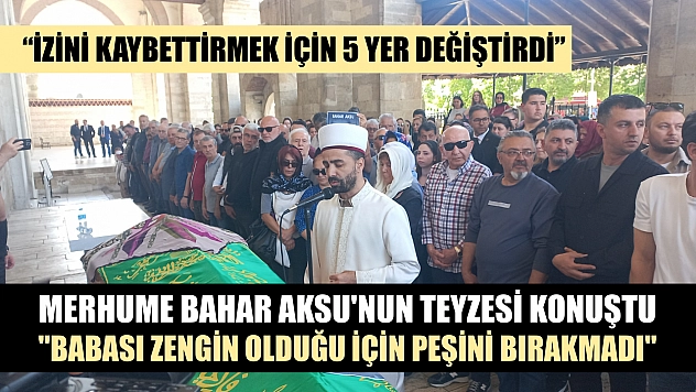 Merhume Bahar Aksu'nun teyzesi konuştu, 'Babası zengin olduğu için peşini bırakmadı'