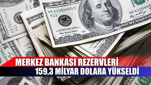 Merkez Bankası rezervleri 159,3 milyar dolara yükseldi