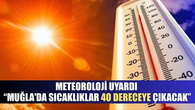 Meteoroloji uyardı: 'Muğla'da sıcaklıklar 40 dereceye çıkacak'