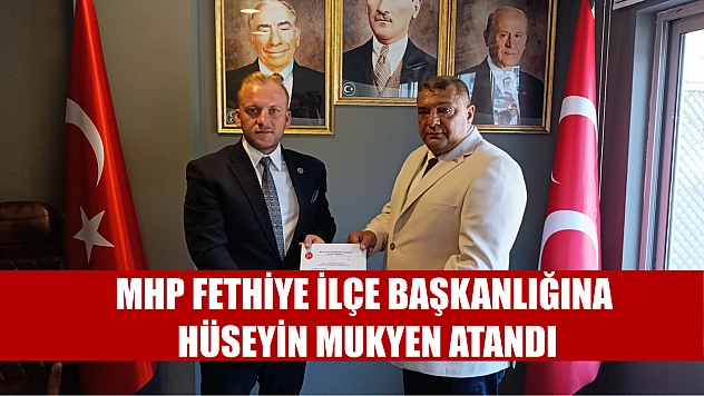 MHP Fethiye ilçe başkanlığına Hüseyin Mukyen atandı