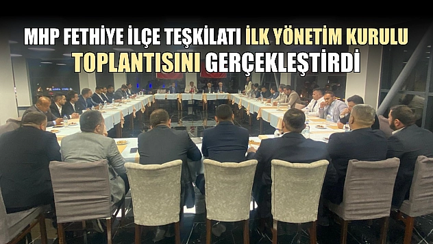 MHP Fethiye İlçe Teşkilatı İlk Yönetim Kurulu Toplantısını Gerçekleştirdi