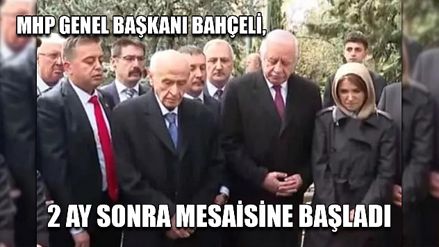 MHP Genel Başkanı Bahçeli, 2 ay sonra mesaisine başladı