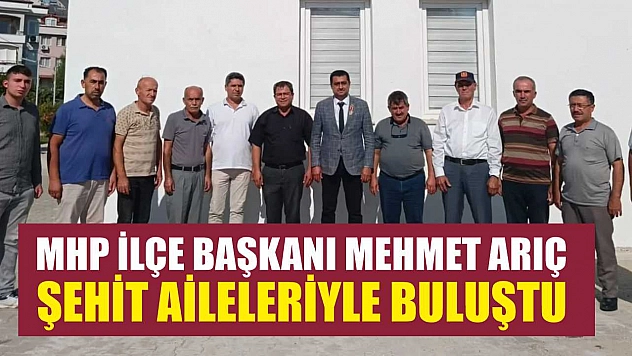 MHP İlçe Başkanı Mehmet Arıç Şehit Aileleriyle Buluştu