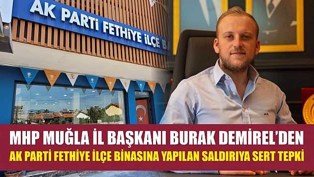 MHP Muğla İl Başkanı Burak Demirel'den AK Parti Fethiye İlçe Binasına Yapılan Saldırıya Sert Tepki