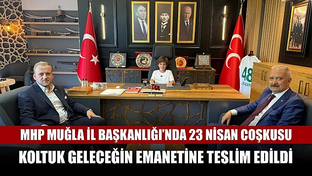 MHP Muğla İl Başkanlığı'nda 23 Nisan coşkusu: Koltuk geleceğin emanetine teslim edildi