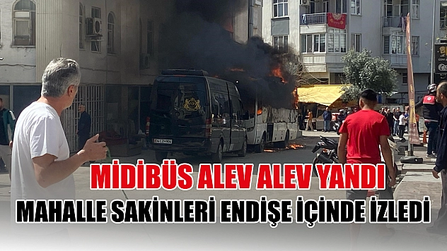 Midibüs alev alev yandı, mahalle sakinleri endişe içinde izledi