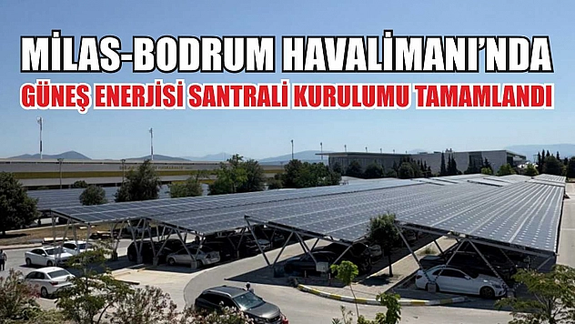 Milas-Bodrum Havalimanı'nda güneş enerjisi santrali kurulumu tamamlandı