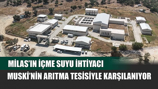 Milas'ın İçme Suyu İhtiyacı MUSKİ'nin Arıtma Tesisiyle Karşılanıyor