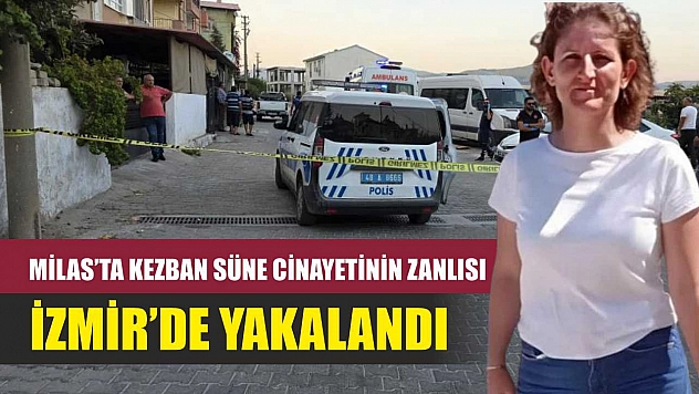 Milas'ta Kezban Süne cinayetinin zanlısı İzmir'de yakalandı