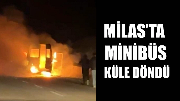 Milas'ta minibüs küle döndü