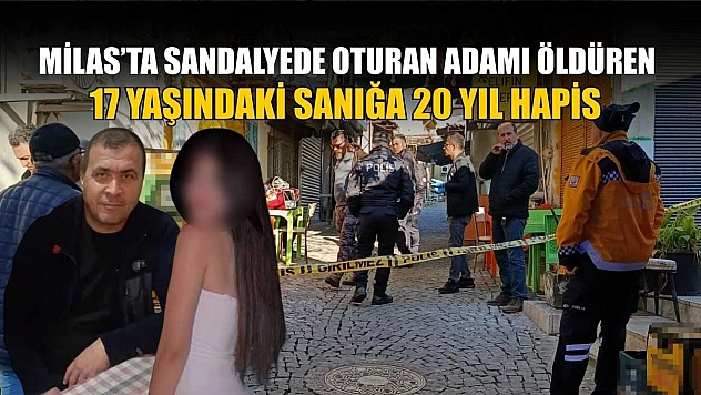 Milas'ta sandalyede oturan adamı öldüren 17 yaşındaki sanığı 20 yıl hapis