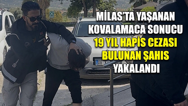 Milas'ta yaşanan kovalamaca sonucu 19 yıl hapis cezası bulunan şahıs yakalandı