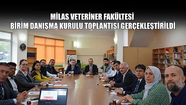 Milas Veteriner Fakültesi Birim Danışma Kurulu Toplantısı gerçekleştirildi