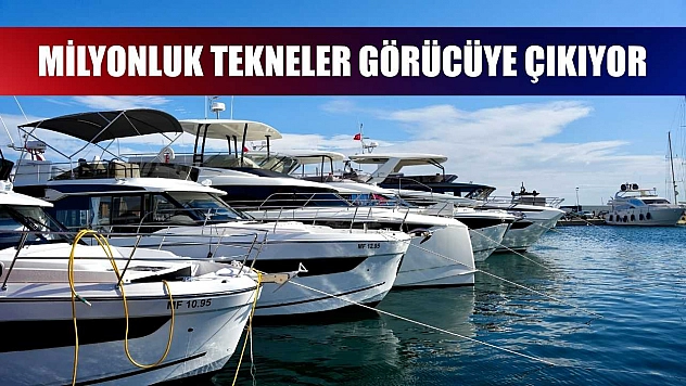 Milyonluk tekneler görücüye çıkıyor