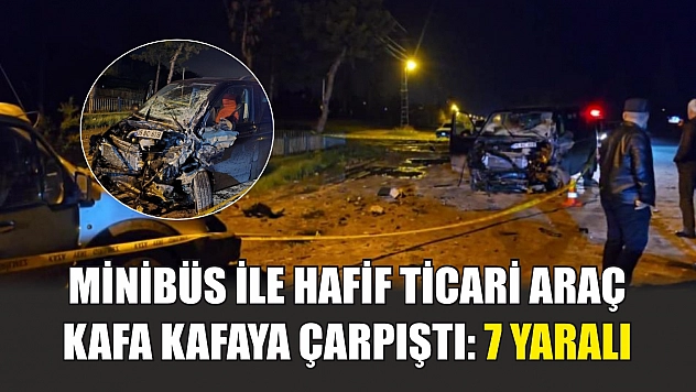 Minibüs ile hafif ticari araç kafa kafaya çarpıştı: 7 yaralı