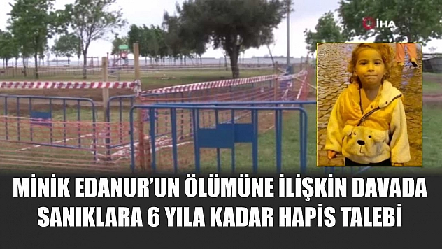 Minik Edanur'un ölümüne ilişkin davada sanıklara 6 yıla kadar hapis talebi