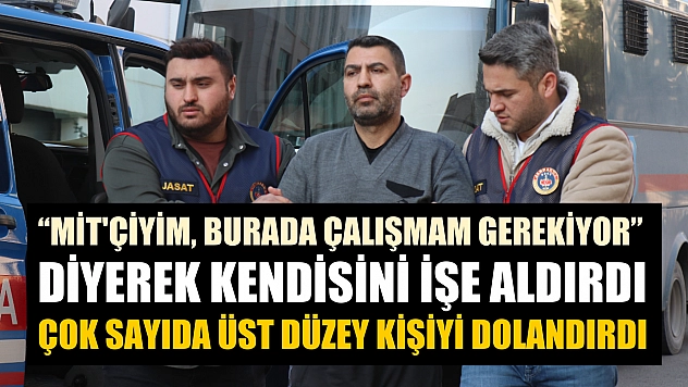 'MİT'çiyim, burada çalışmam gerekiyor' diyerek kendisini işe aldırdı, çok sayıda üst düzey kişiyi dolandırdı
