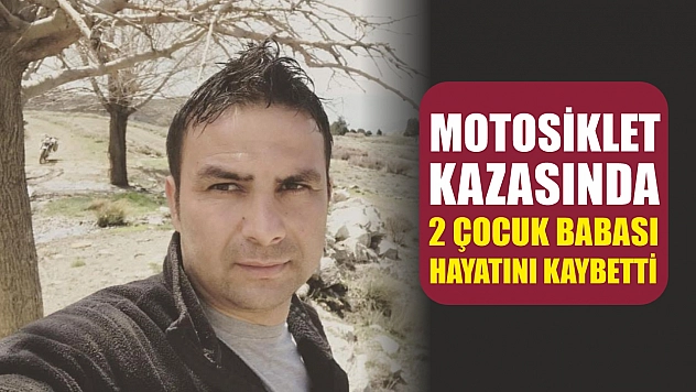 Motosiklet kazasında 2 çocuk babası hayatını kaybetti
