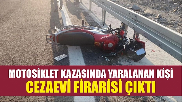 Motosiklet kazasında yaralanan kişi, cezaevi firarisi çıktı