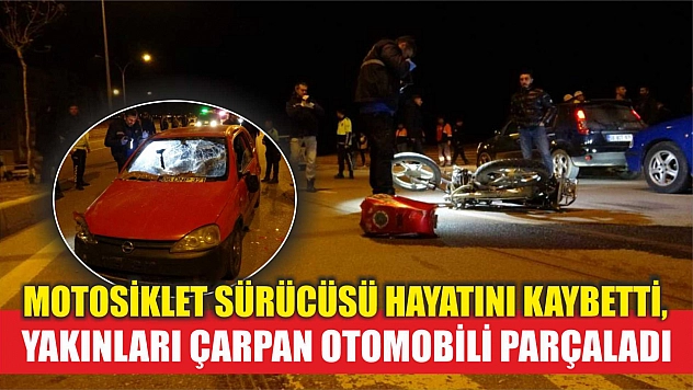 Motosiklet sürücüsü hayatını kaybetti, yakınları çarpan otomobili parçaladı