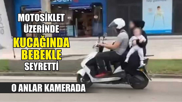 Motosiklet üzerinde kucağında bebekle seyretti: O anlar kamerada