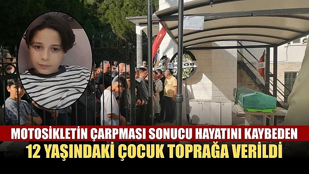 Motosikletin çarpması sonucu hayatını kaybeden 12 yaşındaki çocuk toprağa verildi