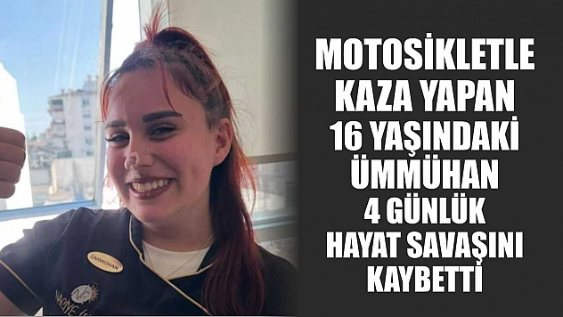 Motosikletle kaza yapan 16 yaşındaki Ümmühan, 4 günlük hayat savaşını kaybetti