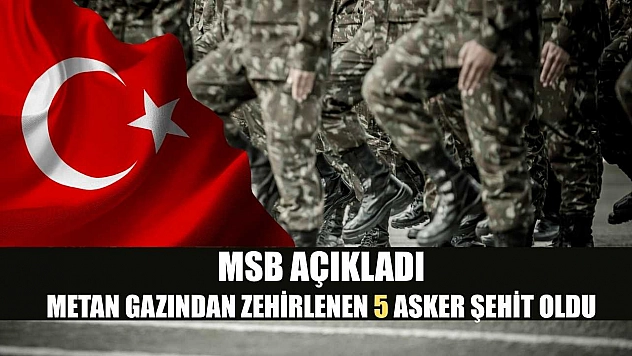 MSB açıkladı: Metan gazından zehirlenen 5 asker şehit oldu