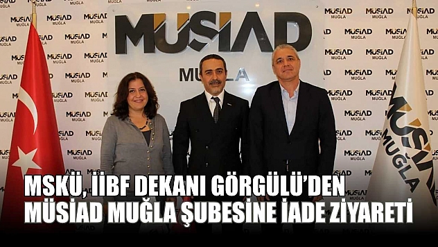 MSKÜ, İİBF Dekanı Görgülü'den MÜSİAD Muğla Şubesine iade ziyareti