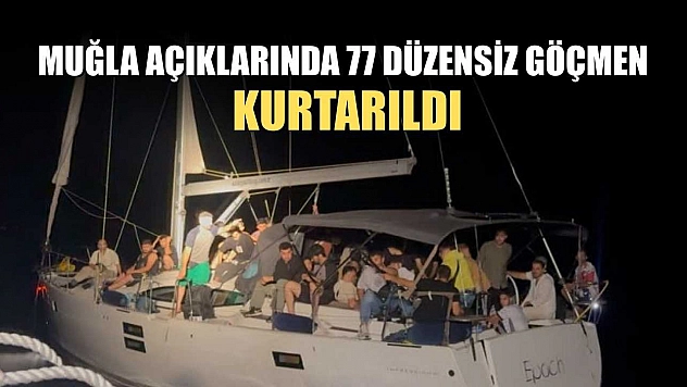 Muğla açıklarında 77 düzensiz göçmen kurtarıldı