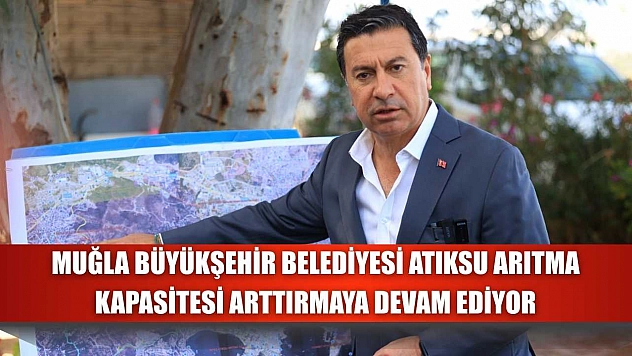 Muğla Büyükşehir Belediyesi Atıksu Arıtma Kapasitesi Arttırmaya Devam Ediyor