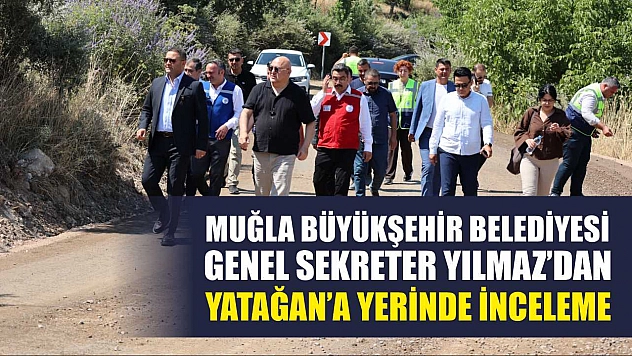 Muğla Büyükşehir Belediyesi Genel Sekreter Yılmaz'dan Yatağan'a Yerinde İnceleme