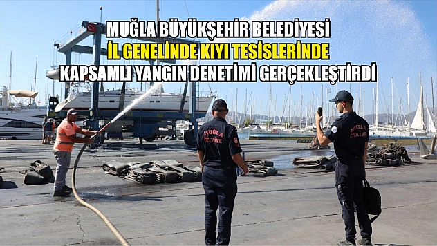 Muğla Büyükşehir Belediyesi İl Genelinde Kıyı Tesislerinde Kapsamlı Yangın Denetimi Gerçekleştirdi