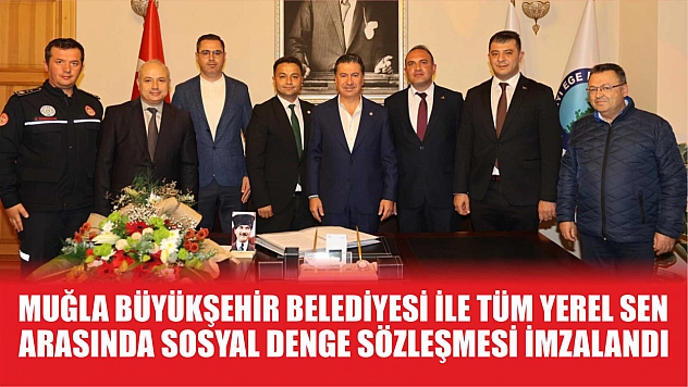 Muğla Büyükşehir Belediyesi ile Tüm Yerel Sen Arasında Sosyal Denge Sözleşmesi İmzalandı